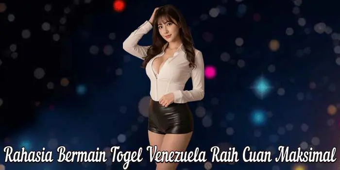 Rahasia Bermain Togel Venezuela Raih Cuan Maksimal