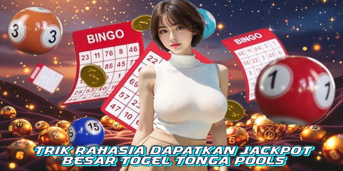 Trik Rahasia Dapatkan Jackpot Besar Togel Tonga Pools