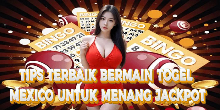 Tips Terbaik Bermain Togel Mexico untuk Menang Jackpot