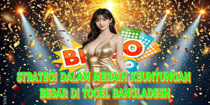 Strategi Dalam Meraih Keuntungan Besar di Togel Bangladesh